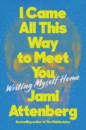 “I Came All This Way to Meet You: Writing Myself Home,” by Jami Attenberg.